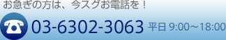お急ぎの方は、今スグお電話を！03-6302-3063 平日 9:00～18:00