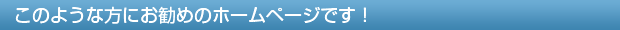 このような方にお勧めのホームページです！